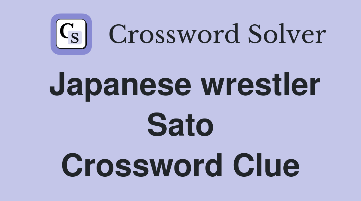 Japanese wrestler Sato Crossword Clue