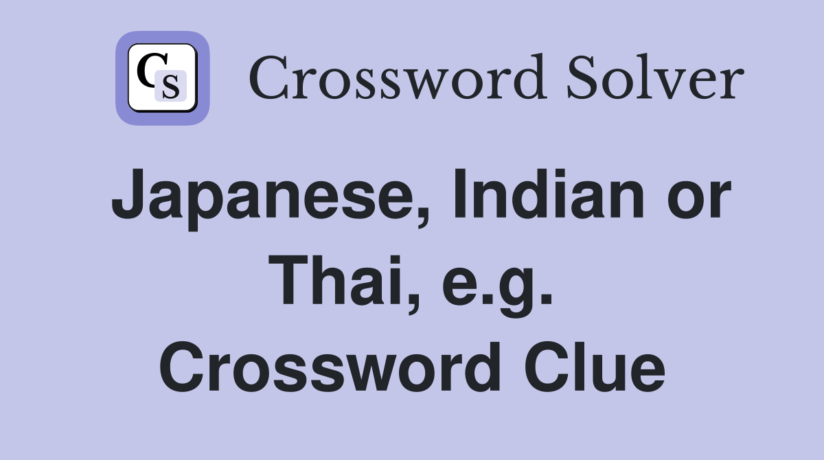 Japanese, Indian or Thai, e.g. Crossword Clue