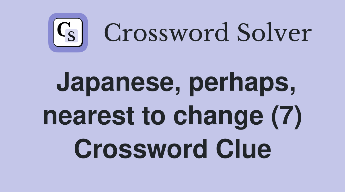 Japanese, perhaps, nearest to change (7) Crossword Clue