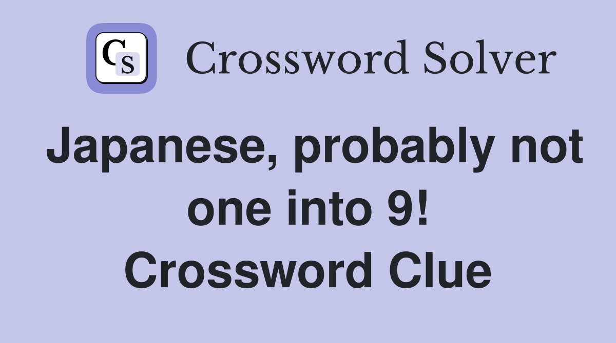 Japanese, probably not one into 9! Crossword Clue