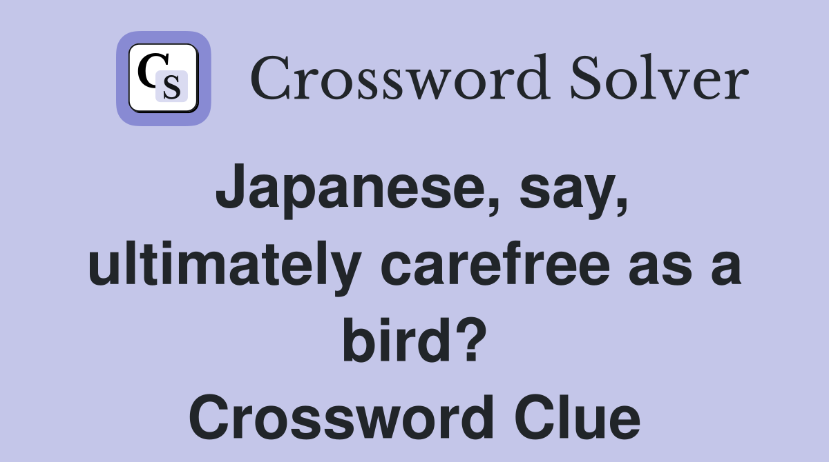 Japanese, say, ultimately carefree as a bird? Crossword Clue