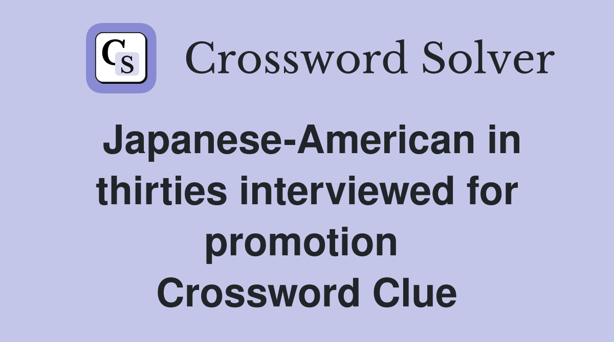 Japanese-American in thirties interviewed for promotion  Crossword Clue
