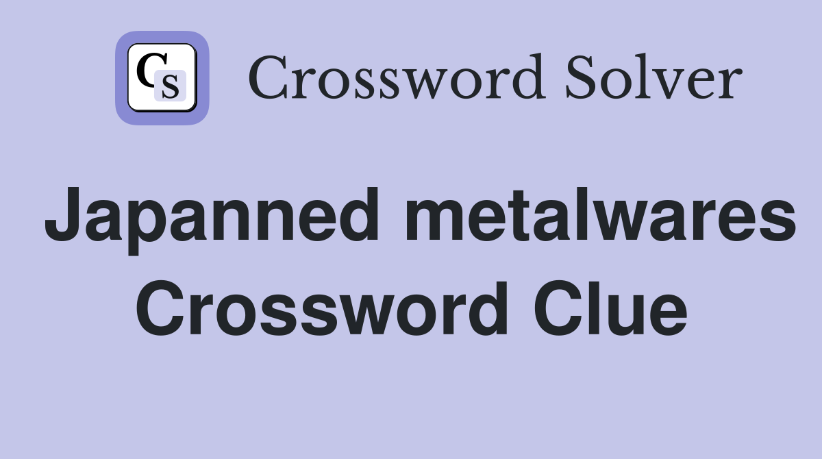 Japanned metalwares Crossword Clue