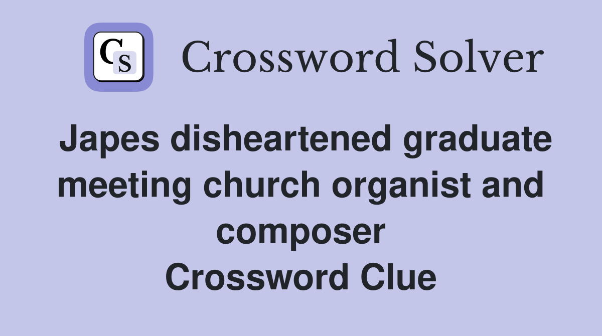 Japes disheartened graduate meeting church organist and composer Crossword Clue
