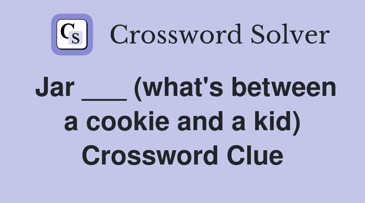 Jar ___ (what's between a cookie and a kid) Crossword Clue