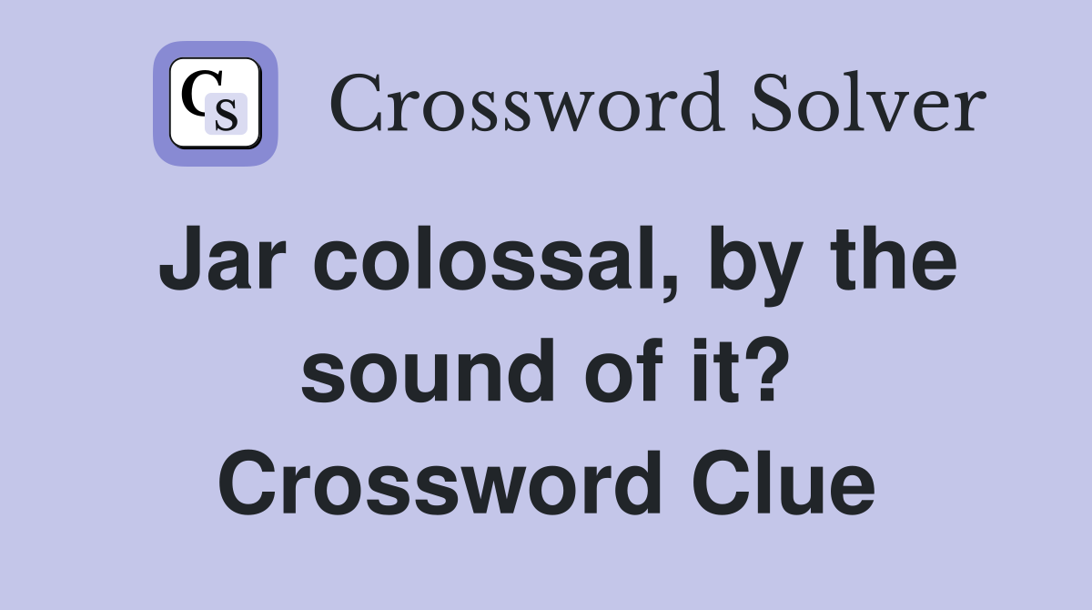 Jar colossal, by the sound of it? Crossword Clue