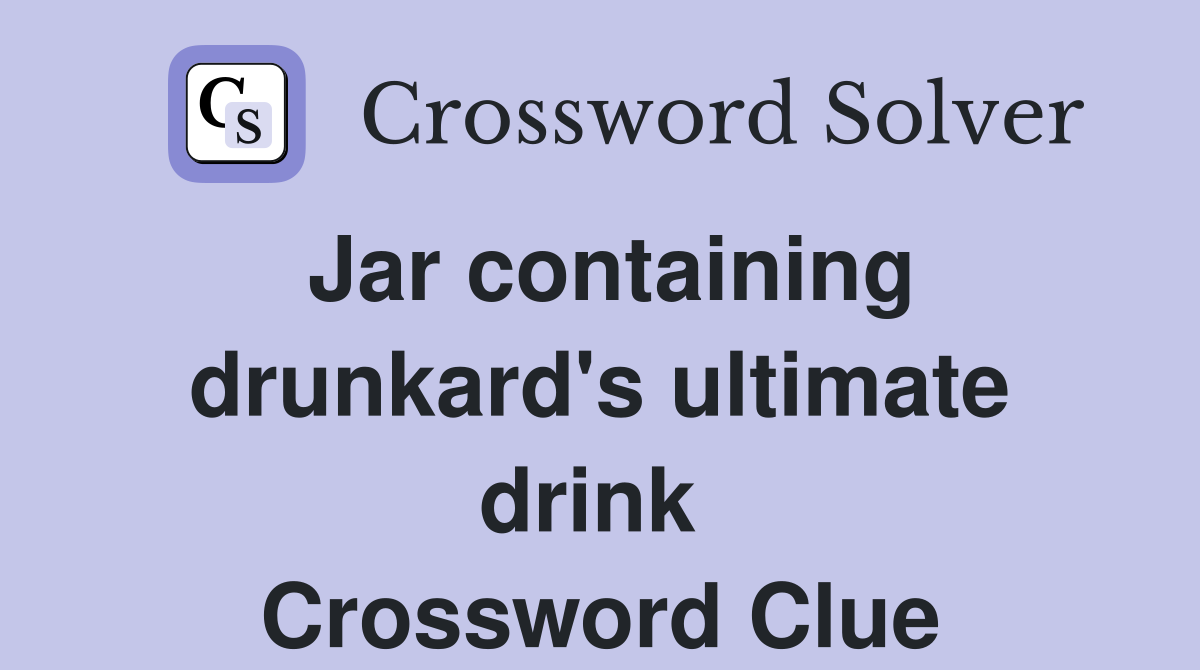 Jar containing drunkard's ultimate drink  Crossword Clue