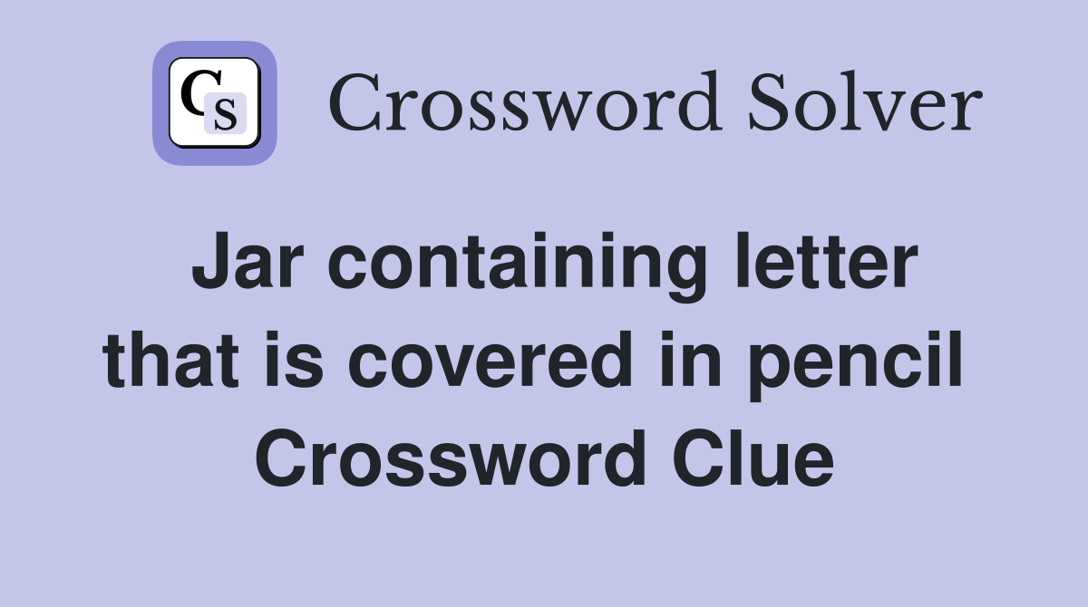 Jar containing letter that is covered in pencil  Crossword Clue