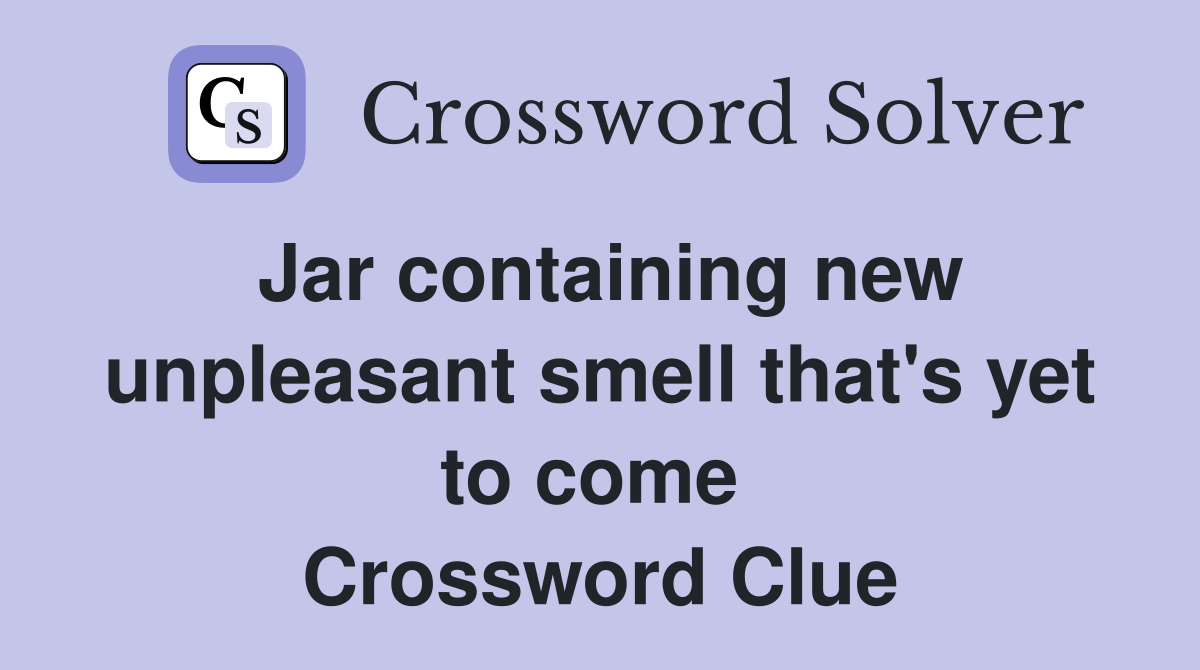 Jar containing new unpleasant smell that's yet to come  Crossword Clue