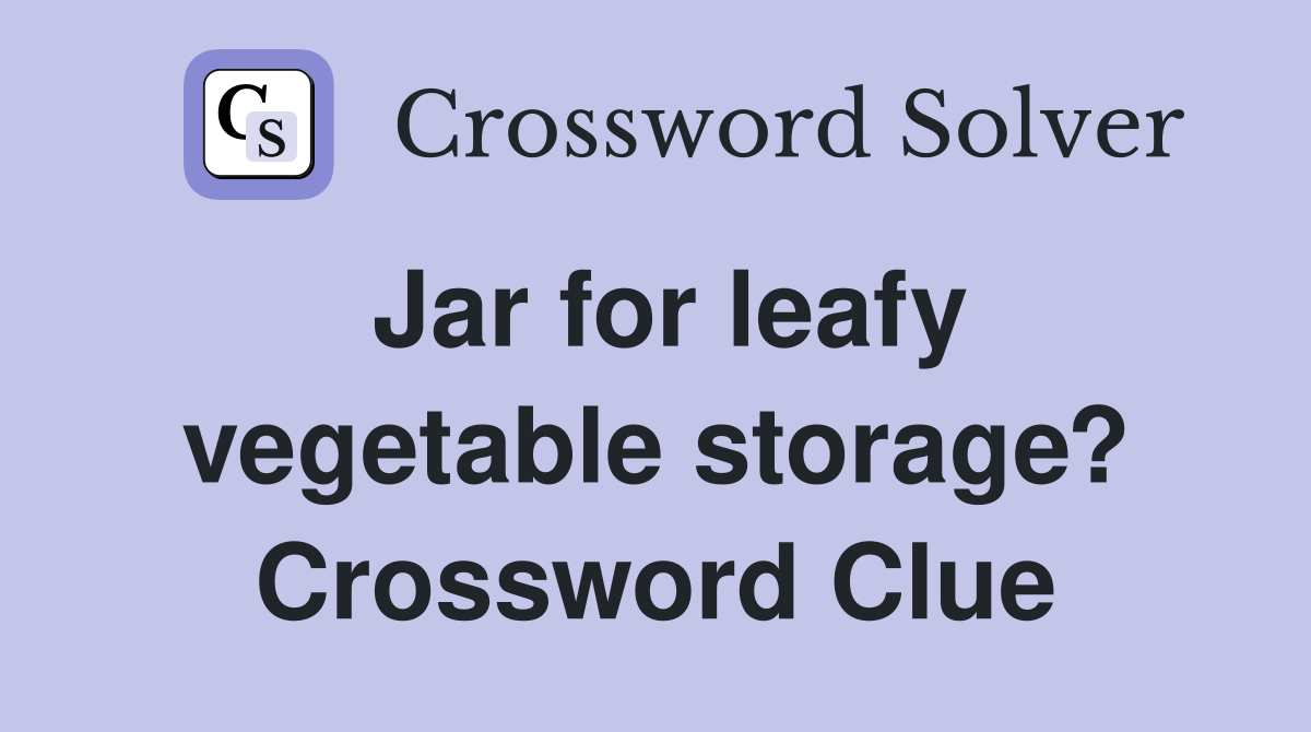 Jar for leafy vegetable storage? Crossword Clue