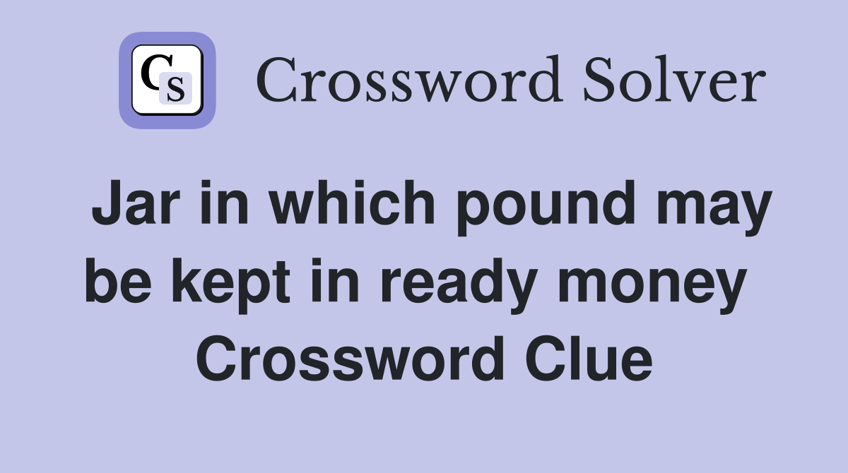 Jar in which pound may be kept in ready money  Crossword Clue