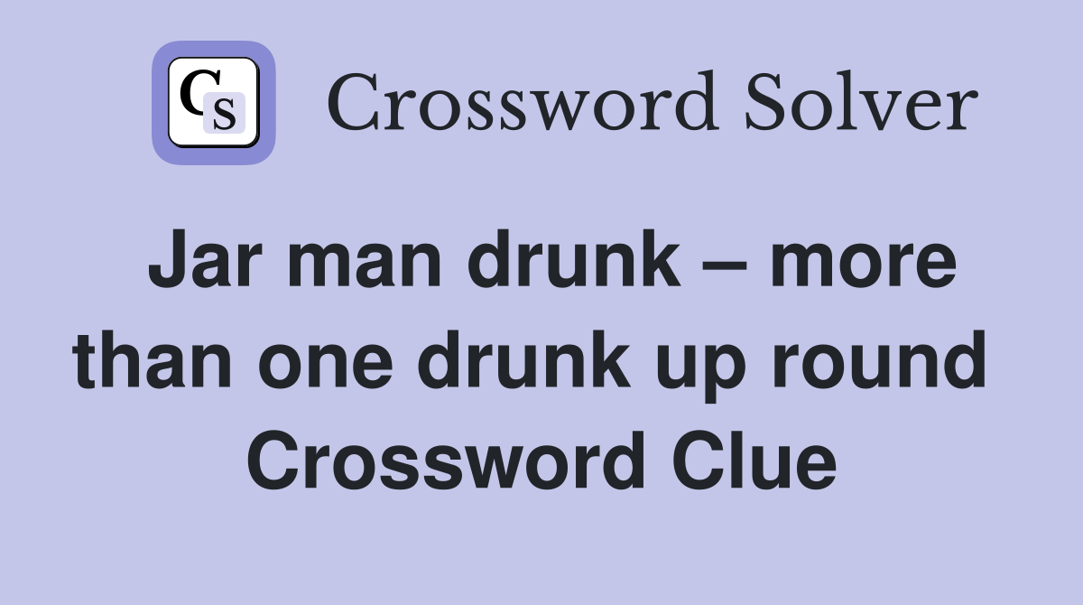 Jar man drunk – more than one drunk up round  Crossword Clue