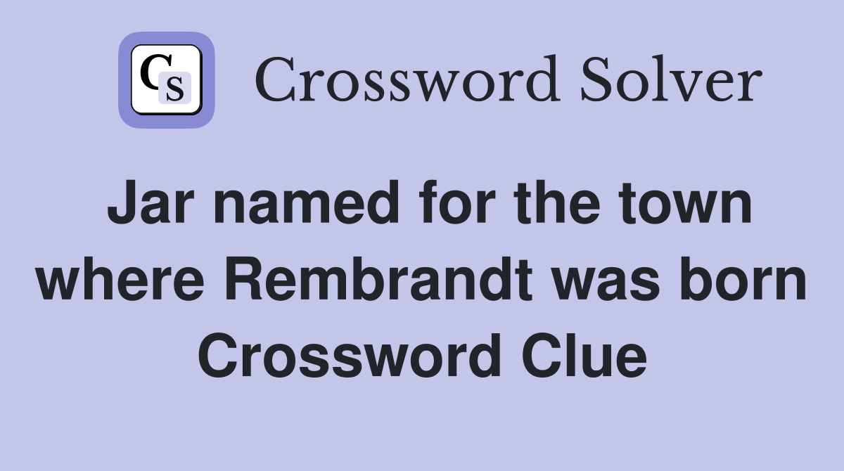 Jar named for the town where Rembrandt was born Crossword Clue
