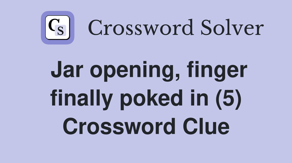 Jar opening, finger finally poked in (5) Crossword Clue