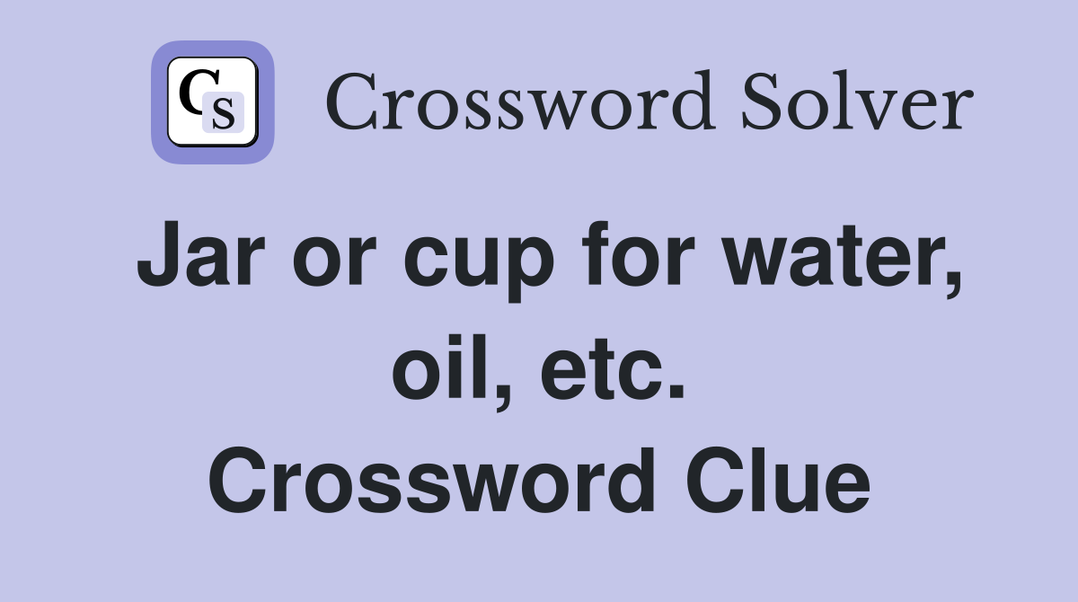 Jar or cup for water, oil, etc. Crossword Clue