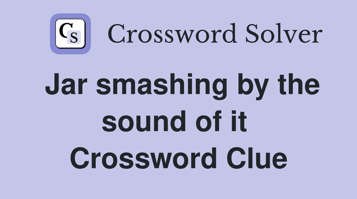 Jar smashing by the sound of it  Crossword Clue