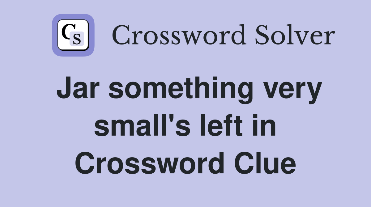 Jar something very small's left in Crossword Clue