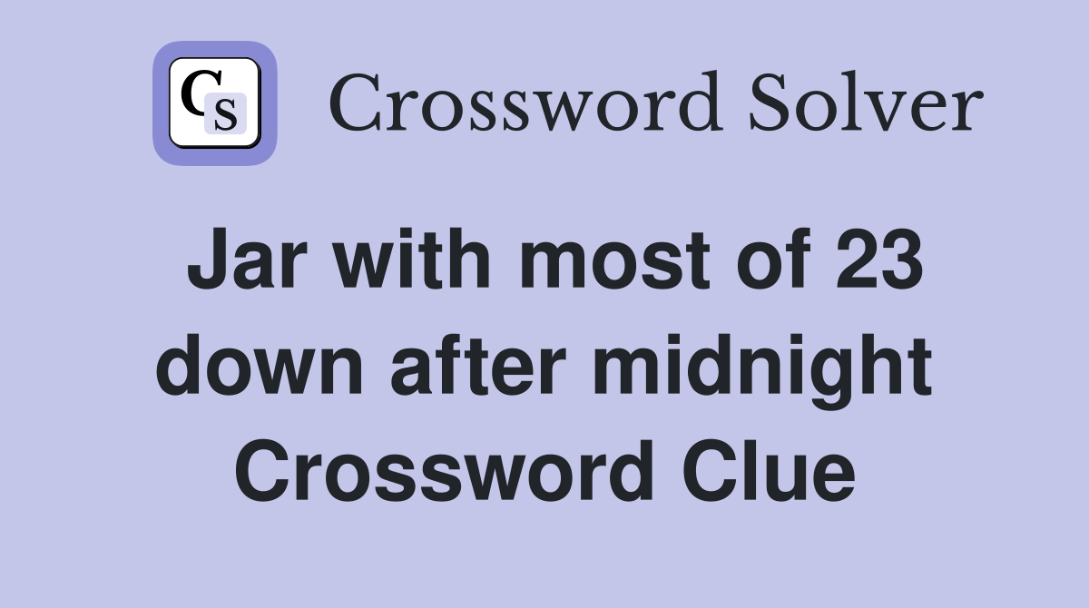 Jar with most of 23 down after midnight Crossword Clue