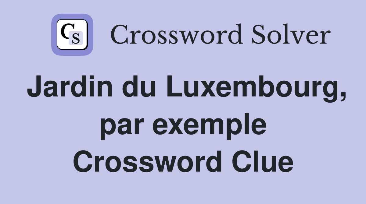 Jardin du Luxembourg, par exemple Crossword Clue