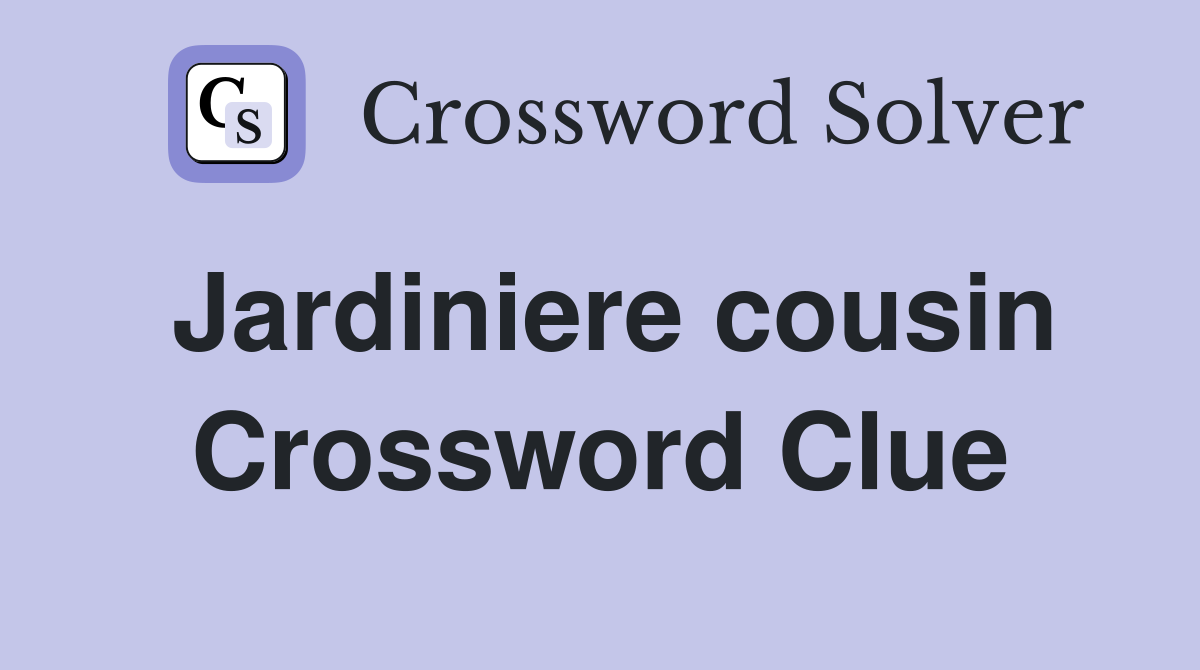 Jardiniere cousin Crossword Clue