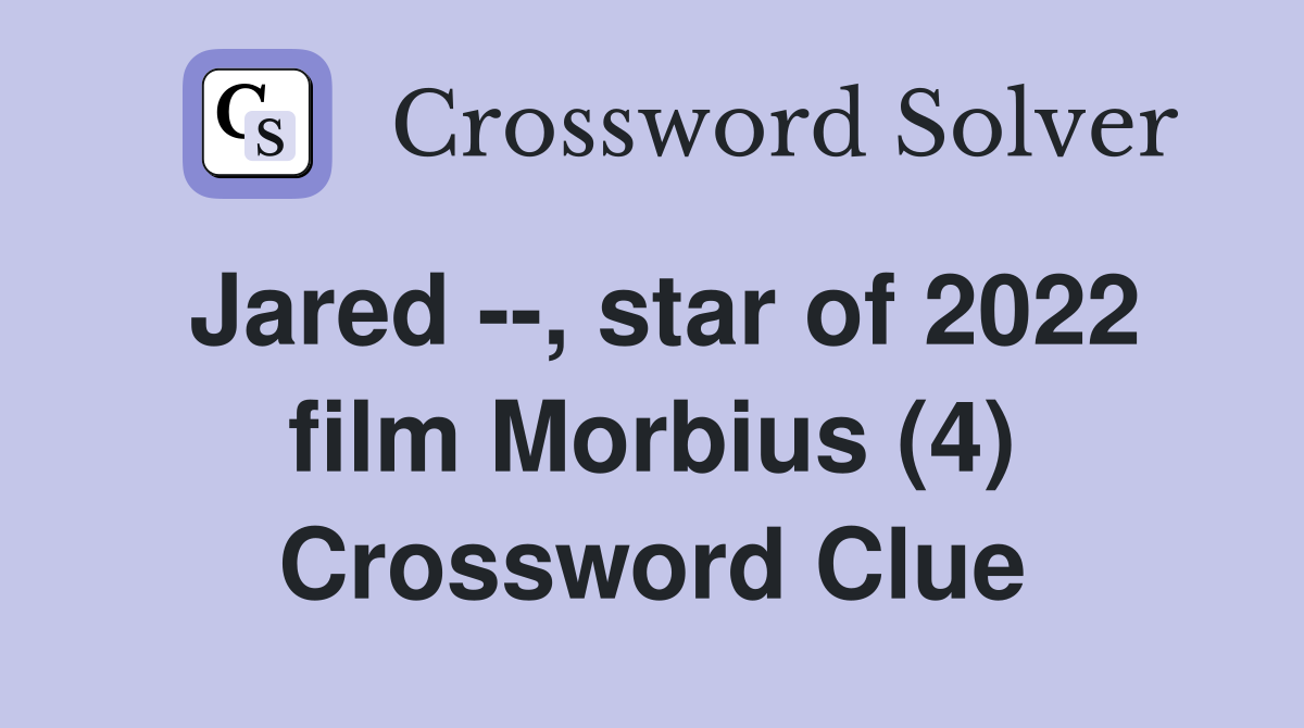 Jared --, star of 2022 film Morbius (4) Crossword Clue