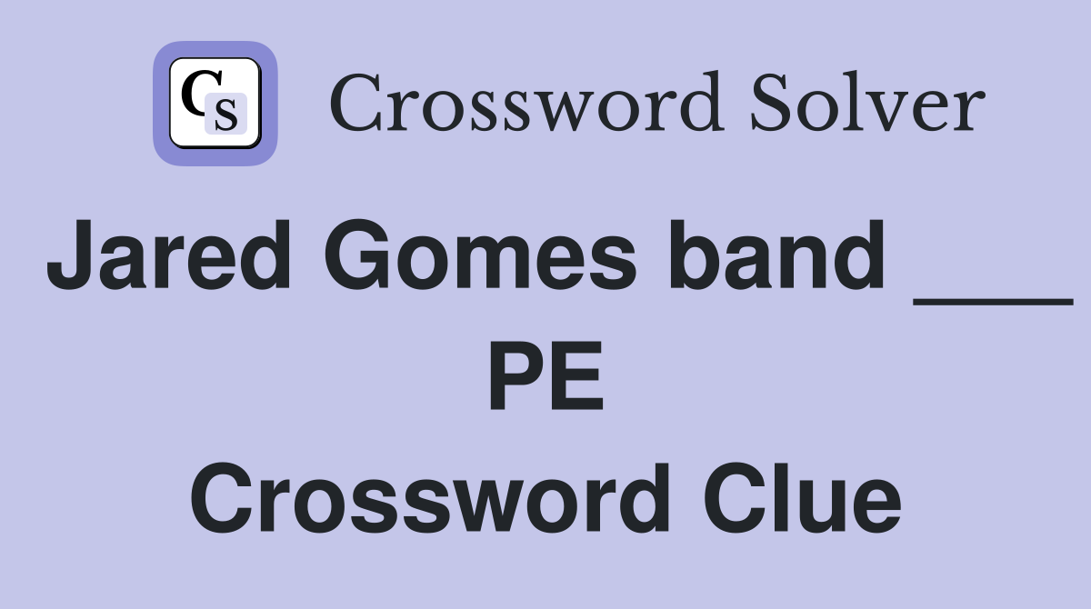 Jared Gomes band ___ PE Crossword Clue