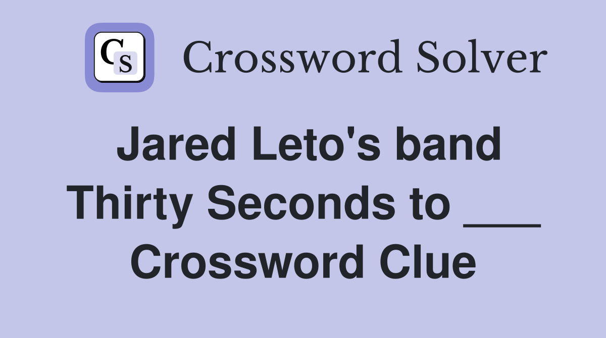 Jared Leto's band Thirty Seconds to ___ Crossword Clue