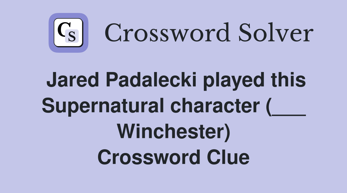Jared Padalecki played this Supernatural character (___ Winchester) Crossword Clue