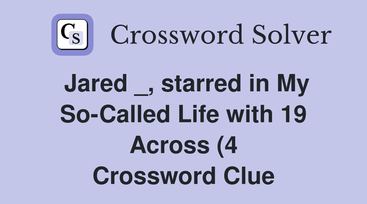 Jared starred in My So Called Life with 19 Across (4) Crossword Jared starred in My So Called Life with 19 Across (4) Crossword