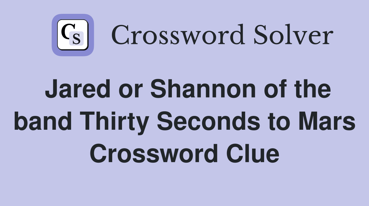 Jared or Shannon of the band Thirty Seconds to Mars Crossword Clue