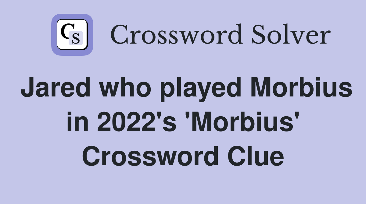 Jared who played Morbius in 2022's 'Morbius' Crossword Clue