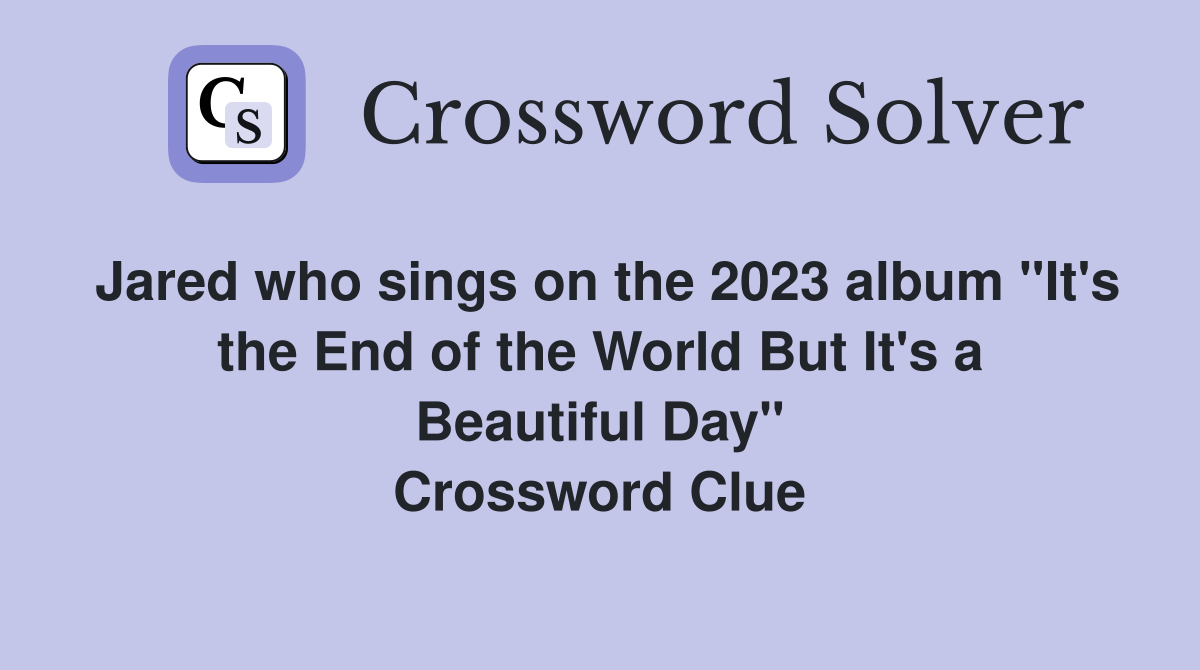 Jared who sings on the 2023 album "It's the End of the World But It's a Beautiful Day" Crossword Clue