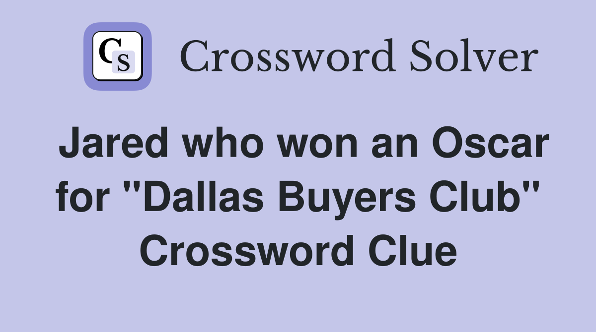 Jared who won an Oscar for "Dallas Buyers Club" Crossword Clue