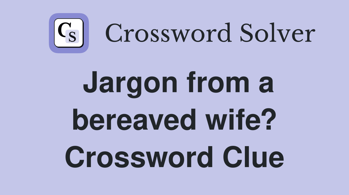 Jargon from a bereaved wife? Crossword Clue