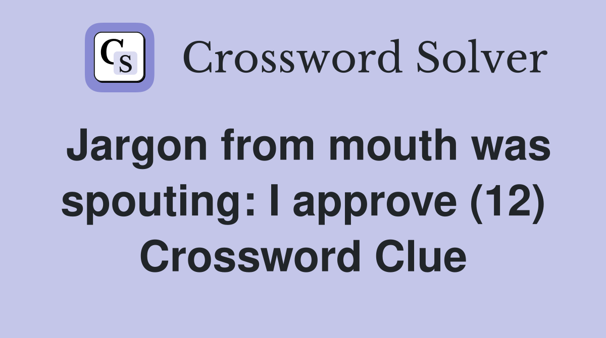 Jargon from mouth was spouting: I approve (12) Crossword Clue