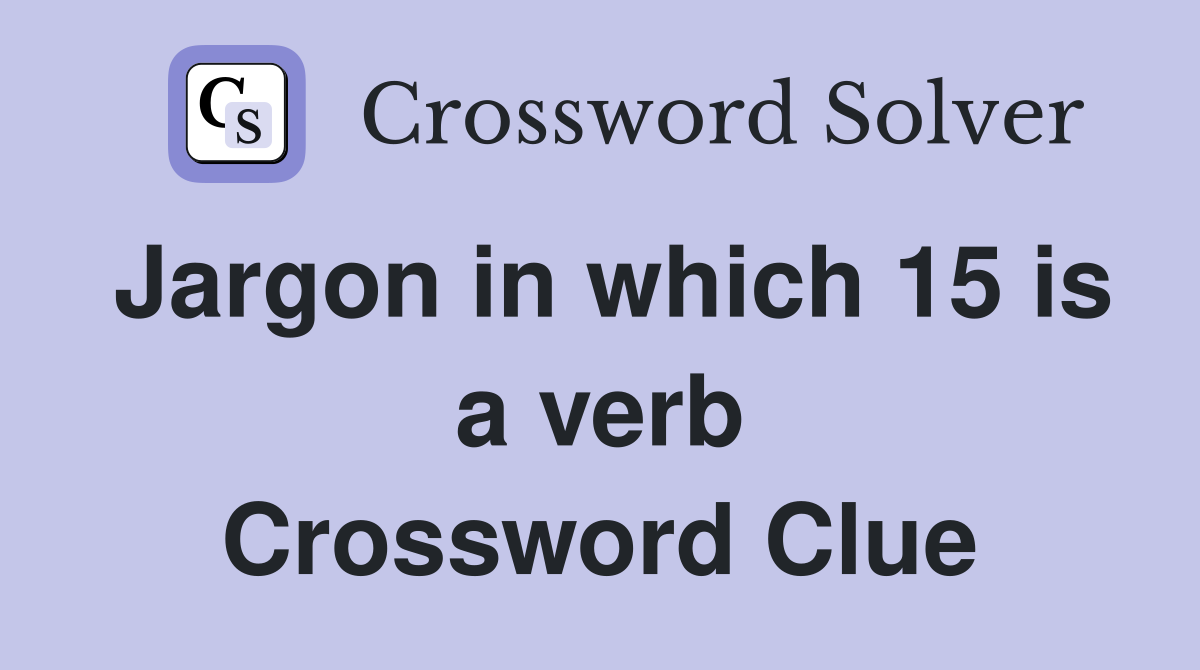 Jargon in which 15 is a verb Crossword Clue