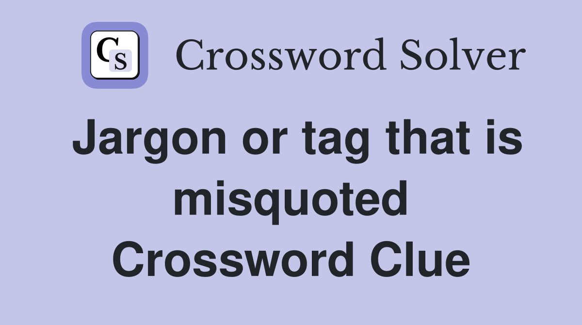 Jargon or tag that is misquoted Crossword Clue
