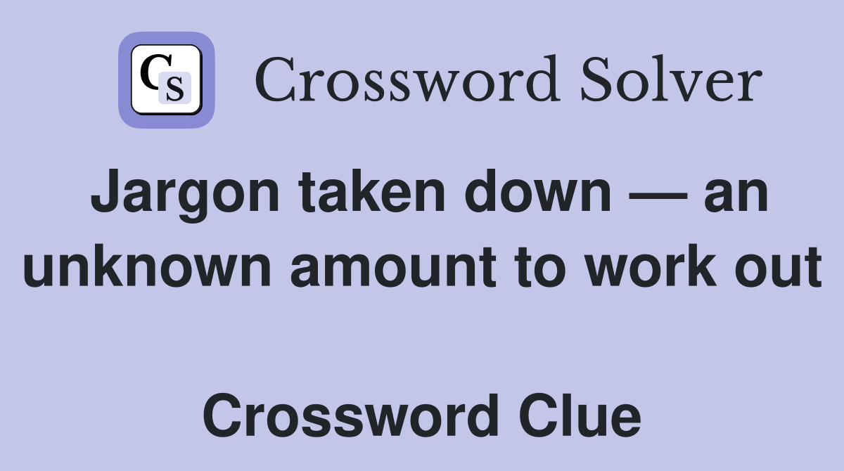 Jargon taken down — an unknown amount to work out  Crossword Clue