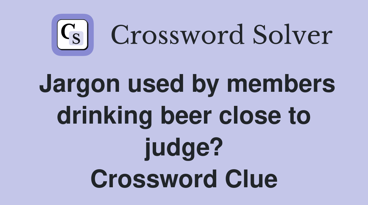 Jargon used by members drinking beer close to judge? Crossword Clue