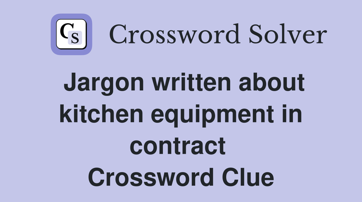 Jargon written about kitchen equipment in contract  Crossword Clue
