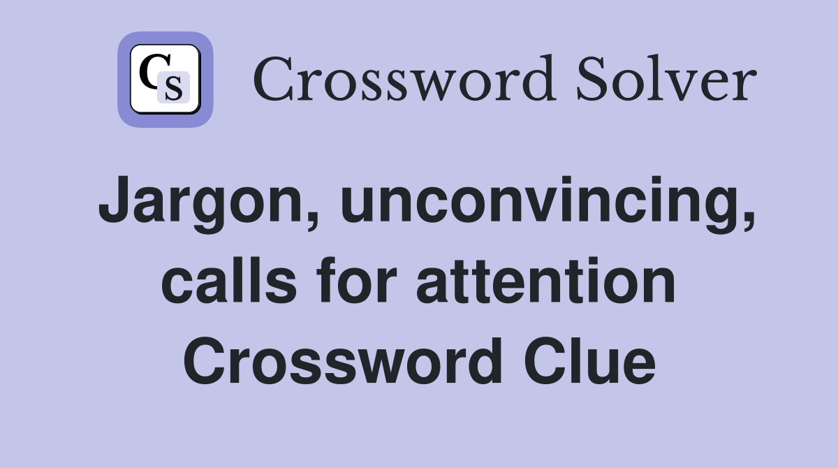 Jargon, unconvincing, calls for attention Crossword Clue
