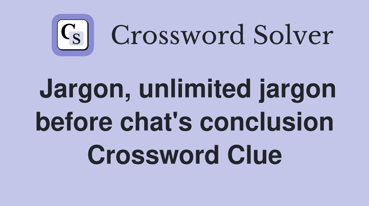 Jargon, unlimited jargon before chat's conclusion Crossword Clue
