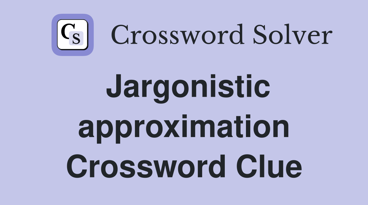 Jargonistic approximation Crossword Clue