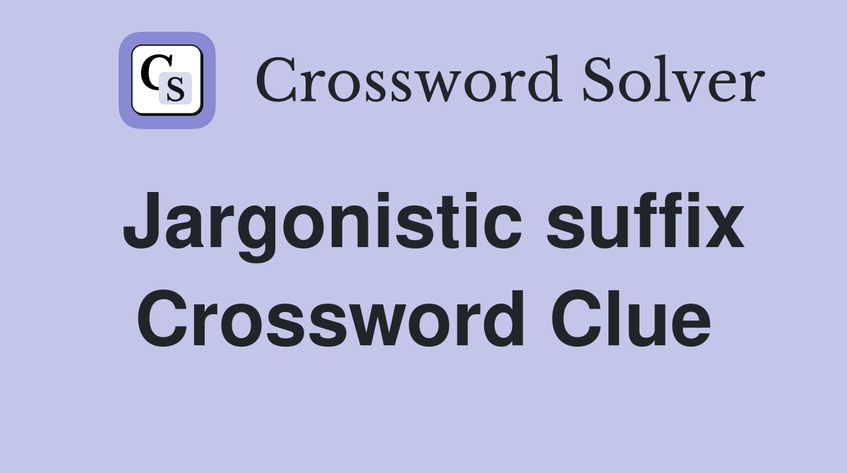 Jargonistic suffix Crossword Clue