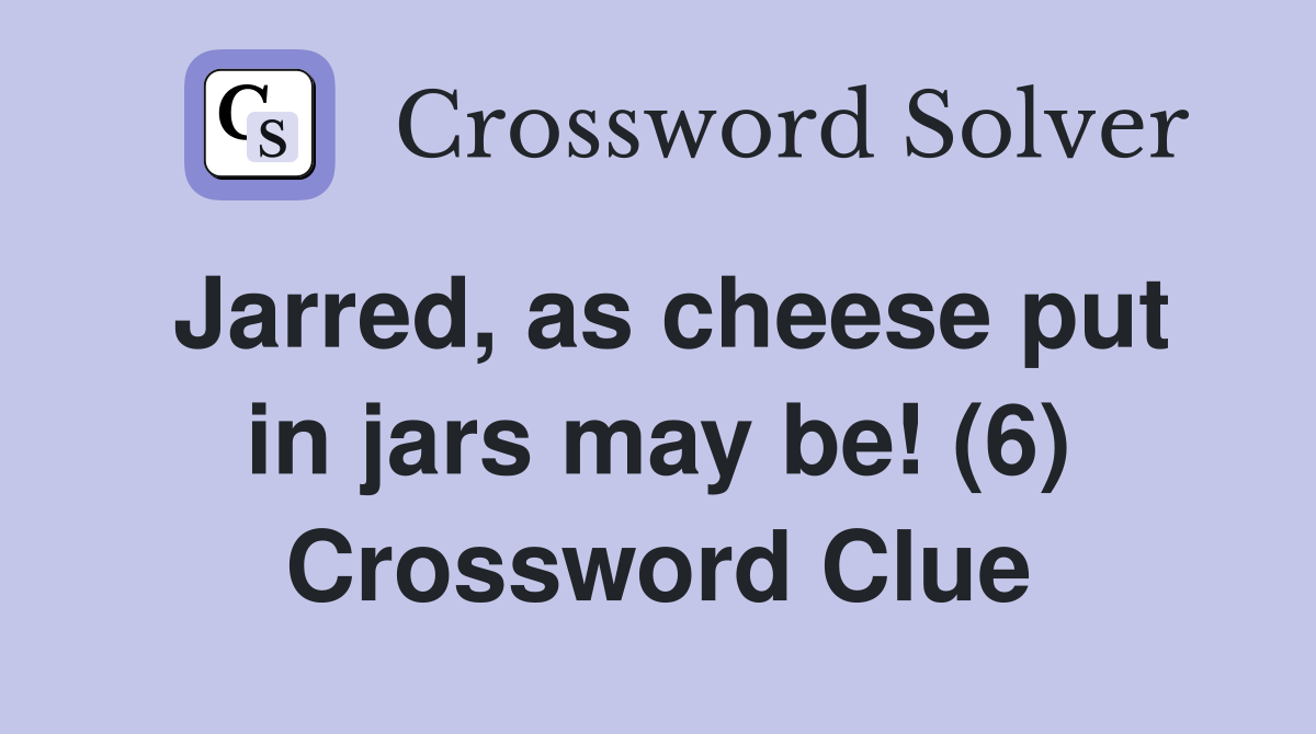 Jarred, as cheese put in jars may be! (6) Crossword Clue