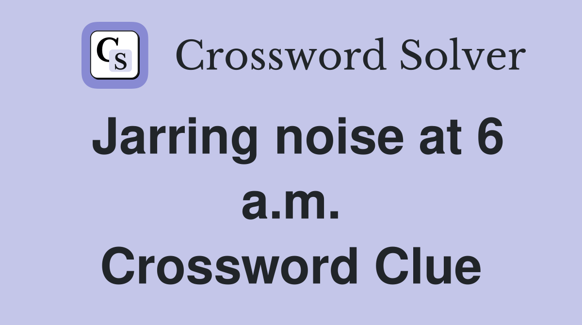 Jarring noise at 6 a.m. Crossword Clue