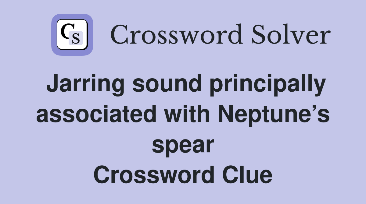 Jarring sound principally associated with Neptune’s spear Crossword Clue