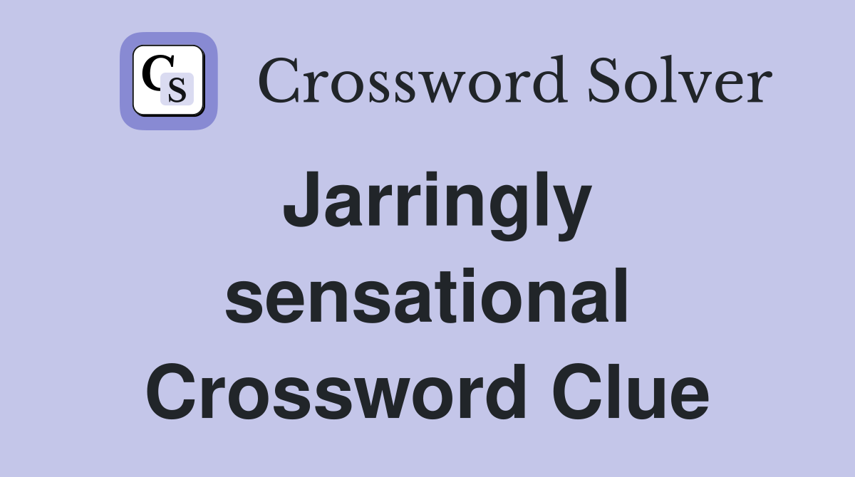 Jarringly sensational Crossword Clue