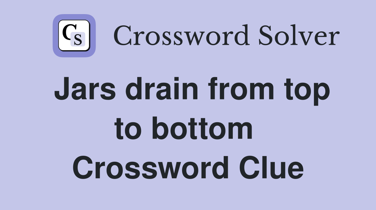 Jars drain from top to bottom  Crossword Clue