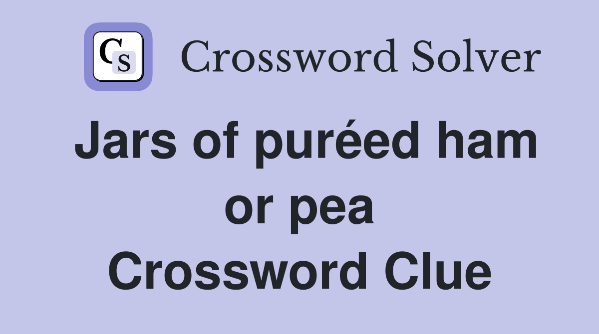 Jars of puréed ham or pea Crossword Clue